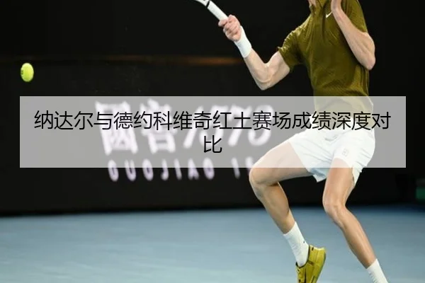 纳达尔与德约科维奇红土赛场成绩深度对比